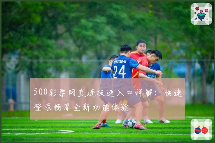 500彩票网直连极速入口详解：快速登录畅享全新功能体验