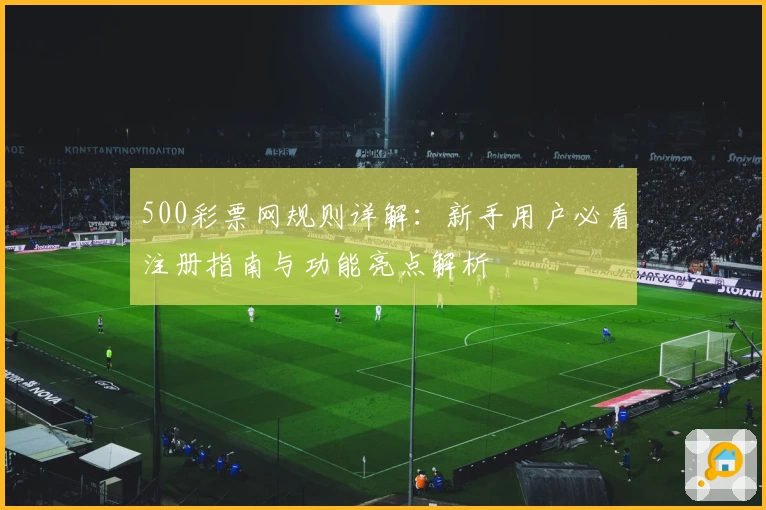500彩票网规则详解：新手用户必看注册指南与功能亮点解析