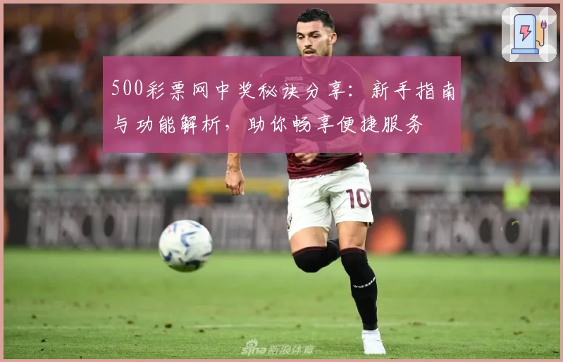 500彩票网中奖秘诀分享：新手指南与功能解析，助你畅享便捷服务