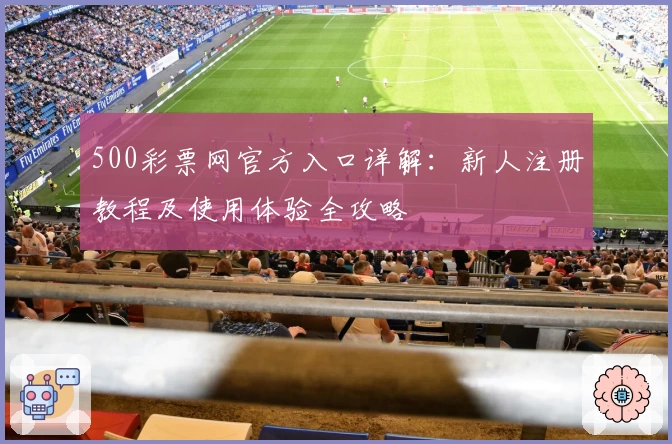 500彩票网官方入口详解：新人注册教程及使用体验全攻略