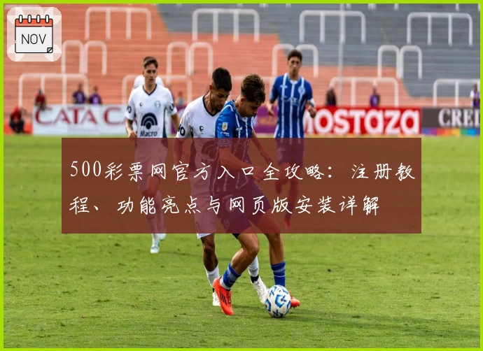 500彩票网官方入口全攻略：注册教程、功能亮点与网页版安装详解