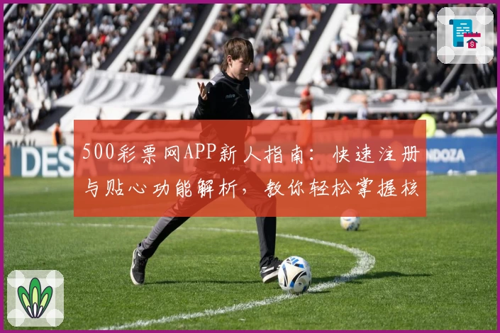 500彩票网APP新人指南：快速注册与贴心功能解析，教你轻松掌握核心操作