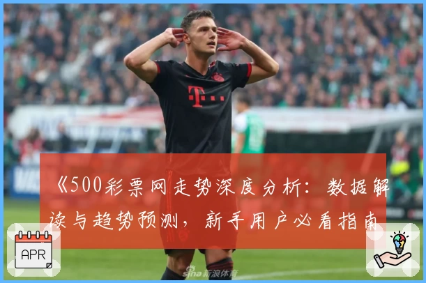 《500彩票网走势深度分析：数据解读与趋势预测，新手用户必看指南》