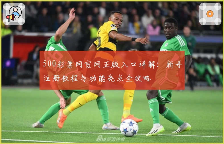 500彩票网官网正版入口详解：新手注册教程与功能亮点全攻略
