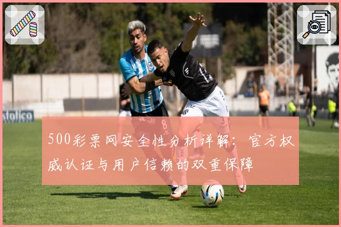 500彩票网安全性分析详解：官方权威认证与用户信赖的双重保障