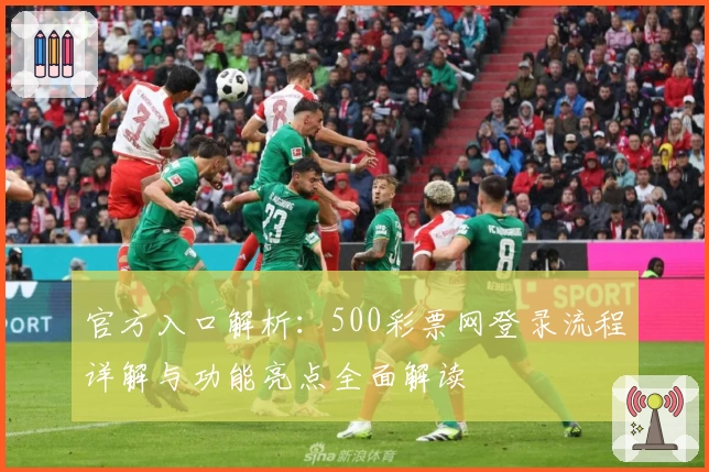 官方入口解析：500彩票网登录流程详解与功能亮点全面解读