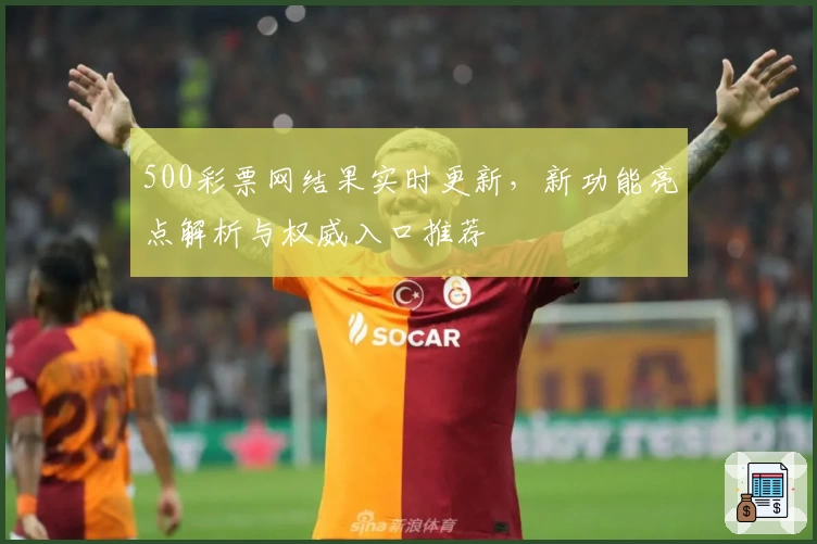 500彩票网结果实时更新，新功能亮点解析与权威入口推荐