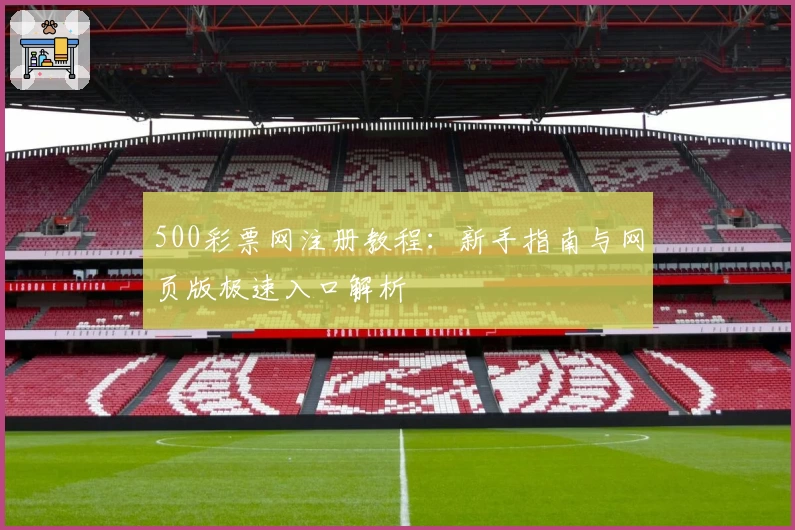 500彩票网注册教程：新手指南与网页版极速入口解析