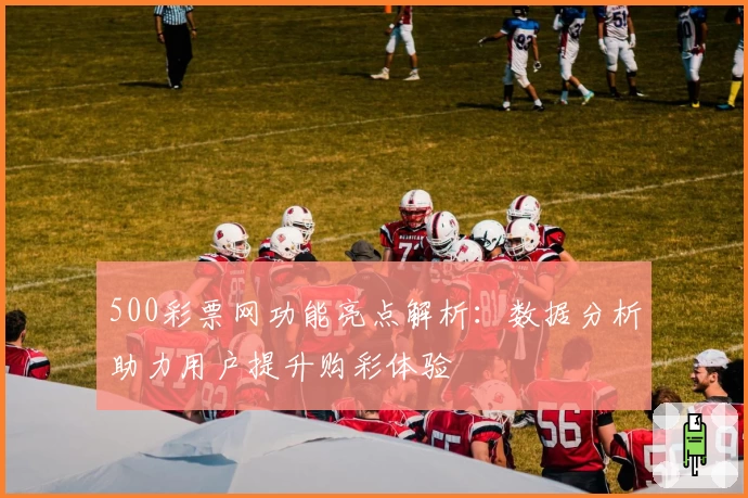 500彩票网功能亮点解析：数据分析助力用户提升购彩体验