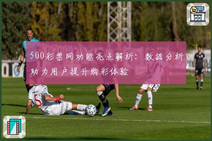 500彩票网功能亮点解析：数据分析助力用户提升购彩体验