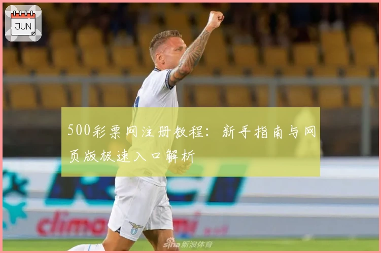 500彩票网注册教程：新手指南与网页版极速入口解析