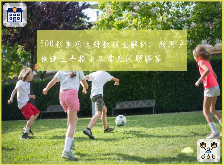 500彩票网注册教程全解析：新用户快速上手指南及常见问题解答