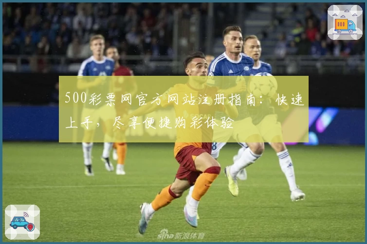 500彩票网官方网站注册指南：快速上手，尽享便捷购彩体验