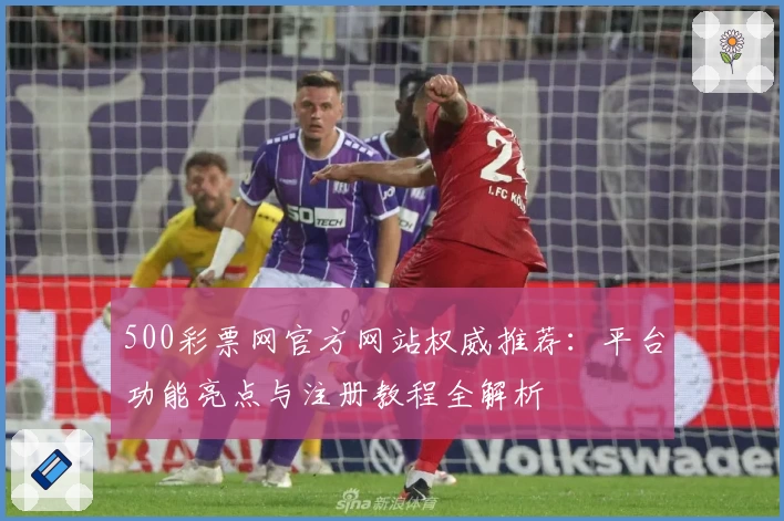 500彩票网官方网站权威推荐：平台功能亮点与注册教程全解析