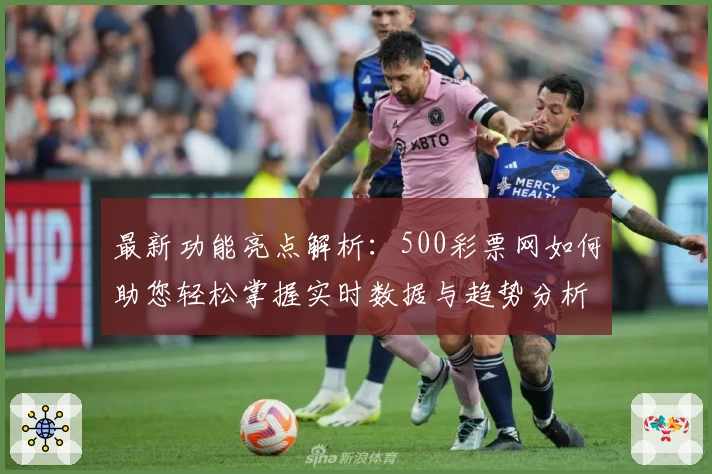 最新功能亮点解析：500彩票网如何助您轻松掌握实时数据与趋势分析