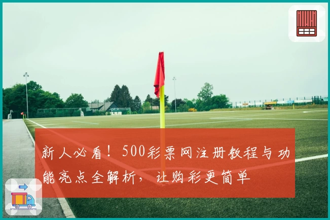 新人必看!500彩票网注册教程与功能亮点全解析,让购彩更简单
