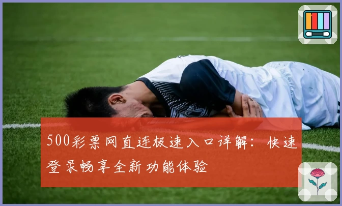 500彩票网直连极速入口详解：快速登录畅享全新功能体验