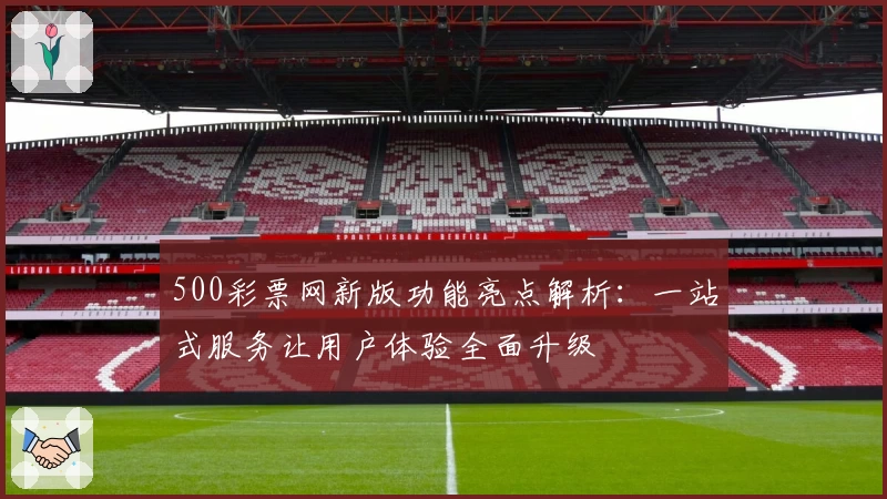 500彩票网新版功能亮点解析：一站式服务让用户体验全面升级