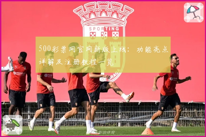 500彩票网官网新版上线：功能亮点详解及注册教程一览