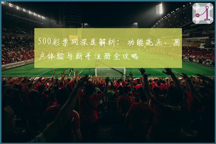 500彩票网深度解析：功能亮点、用户体验与新手注册全攻略