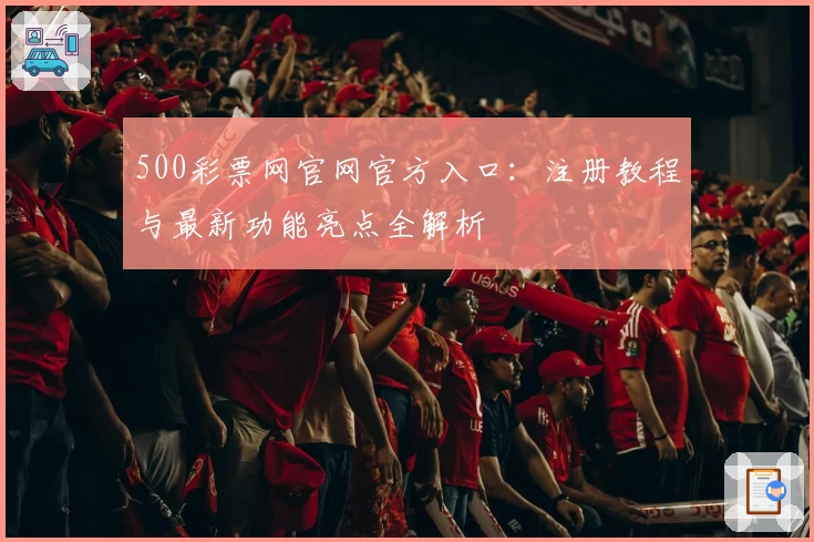 500彩票网官网官方入口：注册教程与最新功能亮点全解析