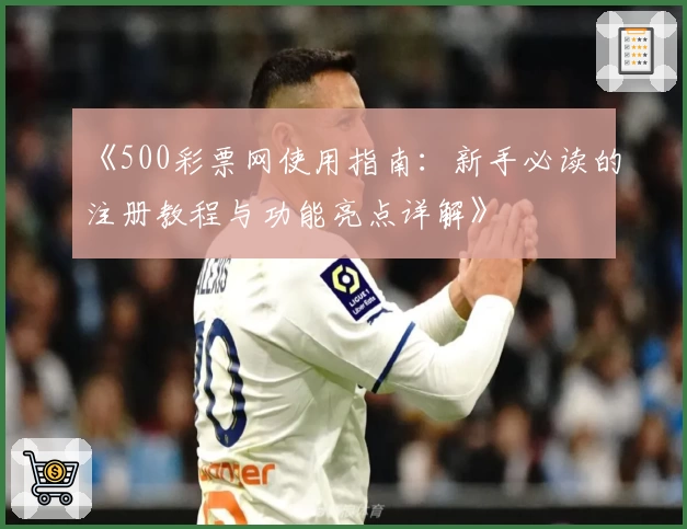 《500彩票网使用指南：新手必读的注册教程与功能亮点详解》