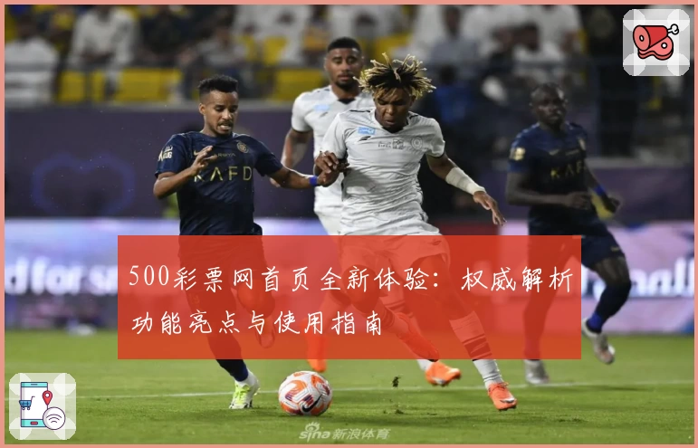 500彩票网首页全新体验：权威解析功能亮点与使用指南
