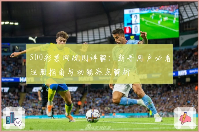 500彩票网规则详解：新手用户必看注册指南与功能亮点解析