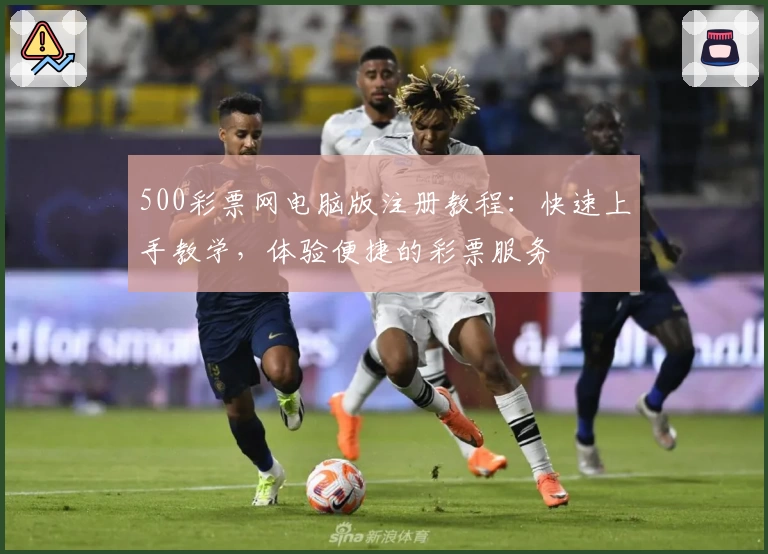 500彩票网电脑版注册教程：快速上手教学，体验便捷的彩票服务