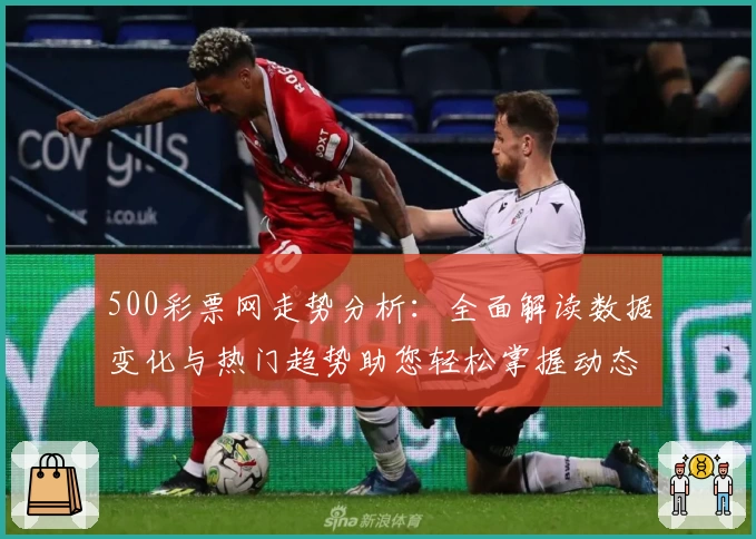 500彩票网走势分析：全面解读数据变化与热门趋势助您轻松掌握动态