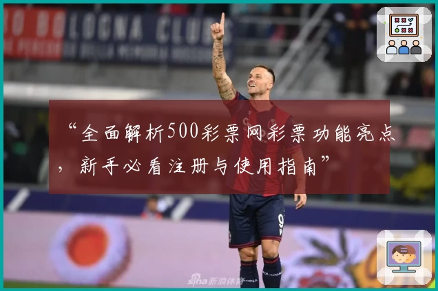 “全面解析500彩票网彩票功能亮点，新手必看注册与使用指南”
